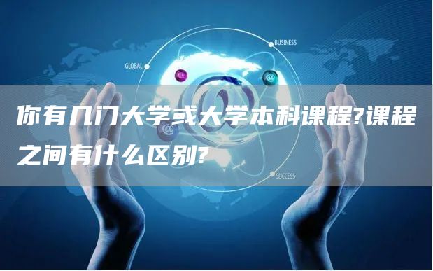 你有几门大学或大学本科课程?课程之间有什么区别?
