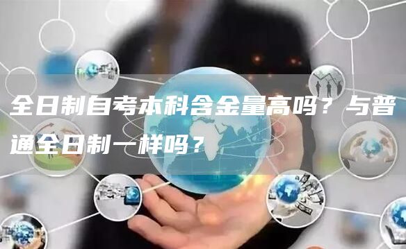 全日制自考本科含金量高吗？与普通全日制一样吗？(图1)