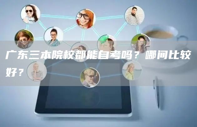 广东三本院校都能自考吗？哪间比较好？