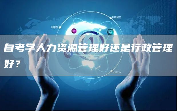 自考学人力资源管理好还是行政管理好？(图1)