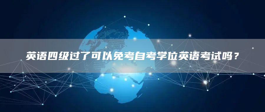 英语四级过了可以免考自考学位英语考试吗？(图1)