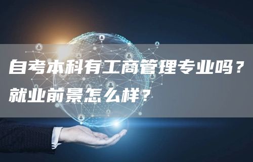 自考本科有工商管理专业吗？就业前景怎么样？(图1)
