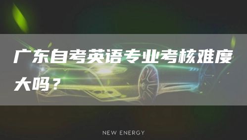 广东自考英语专业考核难度大吗？