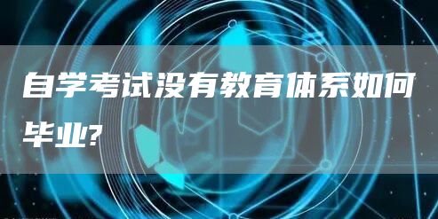 自学考试没有教育体系如何毕业?