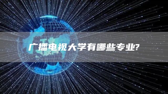 广播电视大学有哪些专业?(图1)