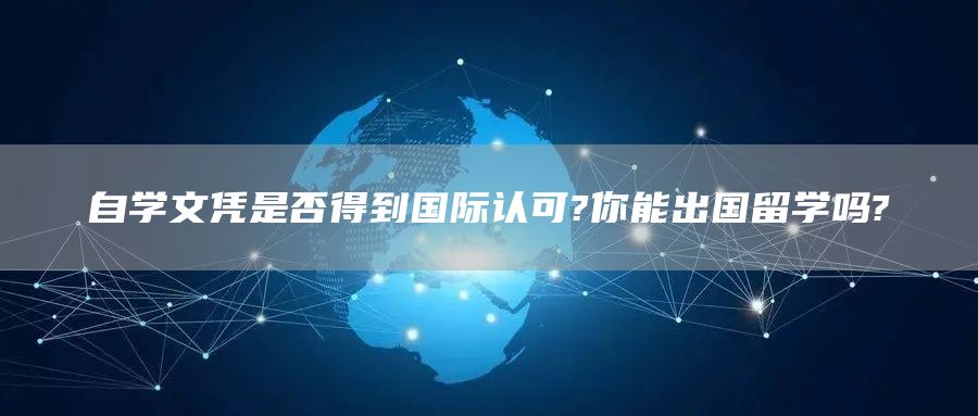 自学文凭是否得到国际认可?你能出国留学吗?(图1)