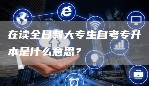 在读全日制大专生自考专升本是什么意思？(图1)