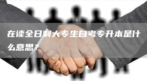 在读全日制大专生自考专升本是什么意思？