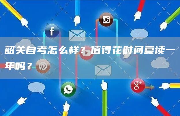 韶关自考怎么样？值得花时间复读一年吗？(图1)