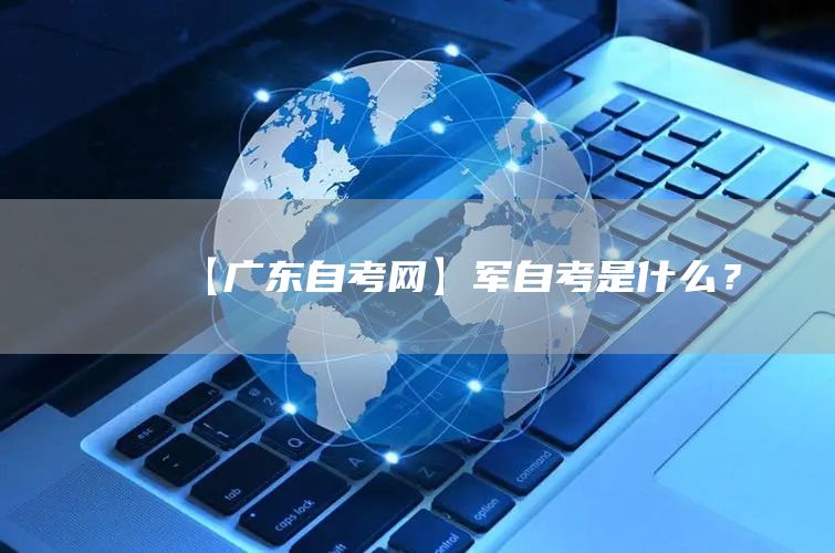 【广东自考网】军自考是什么？