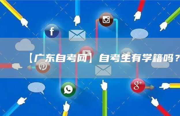 【广东自考网】自考生有学籍吗？
