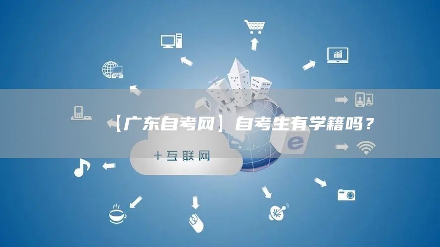 【广东自考网】自考生有学籍吗？(图1)