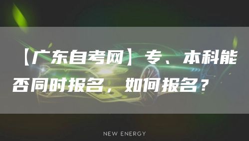 【广东自考网】专、本科能否同时报名，如何报名？(图1)