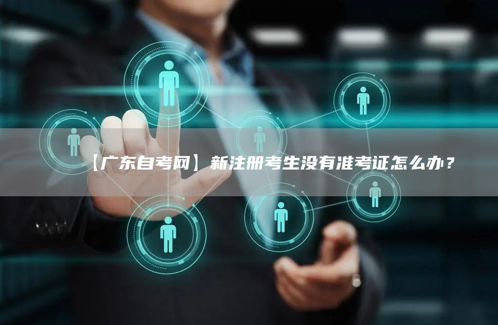 【广东自考网】新注册考生没有准考证怎么办？(图1)