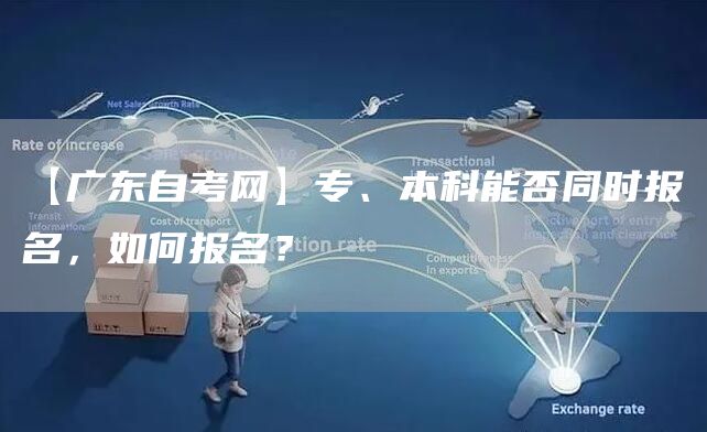 【广东自考网】专、本科能否同时报名，如何报名？