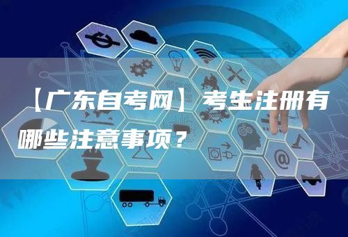 【广东自考网】考生注册有哪些注意事项？