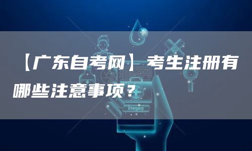 【广东自考网】考生注册有哪些注意事项？(图1)