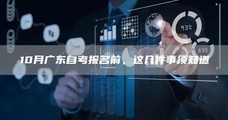 10月广东自考报名前，这几件事须知道