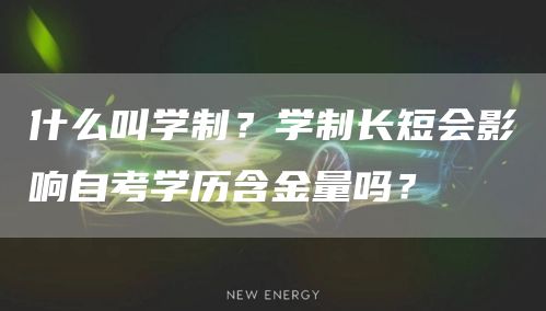 什么叫学制？学制长短会影响自考学历含金量吗？(图1)
