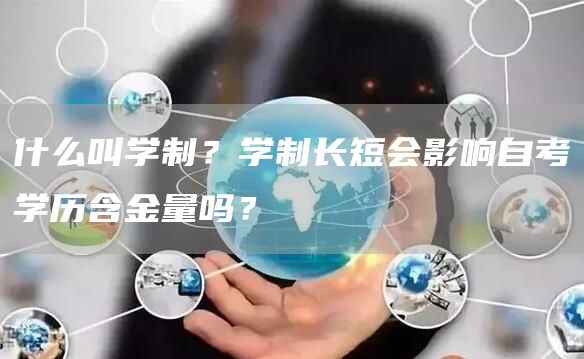 什么叫学制？学制长短会影响自考学历含金量吗？