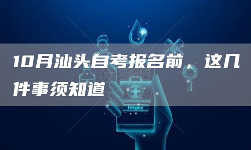 10月汕头自考报名前,这几件事须知道(图1) 10月汕头自考报名前,这几件事须知道(图1)