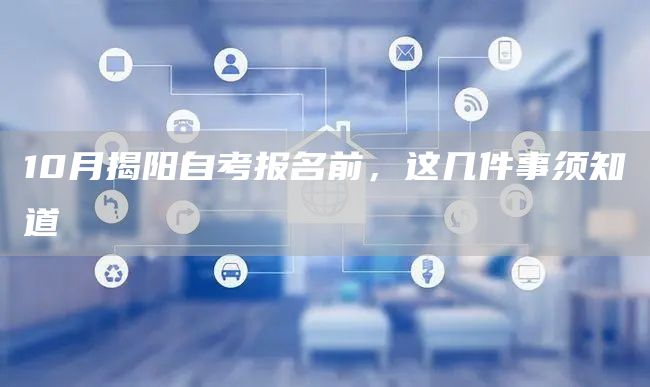 10月揭阳自考报名前,这几件事须知道(图1) 10月揭阳自考报名前,这几件事须知道(图1)