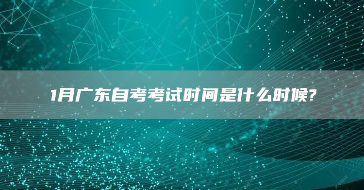 1月广东自考考试时间是什么时候?