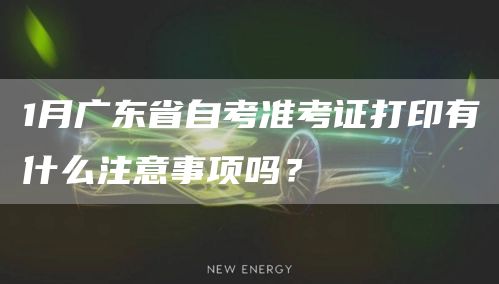 1月广东省自考准考证打印有什么注意事项吗？(图1)
