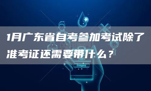 1月广东省自考参加考试除了准考证还需要带什么？(图1)