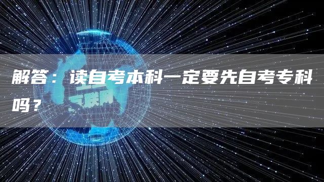 解答：读自考本科一定要先自考专科吗？(图1)