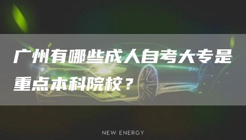 广州有哪些成人自考大专是重点本科院校？