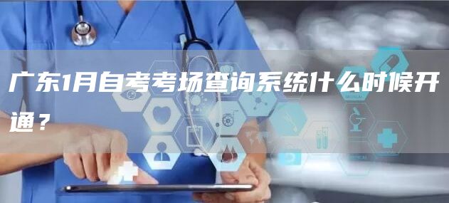 广东1月自考考场查询系统什么时候开通？