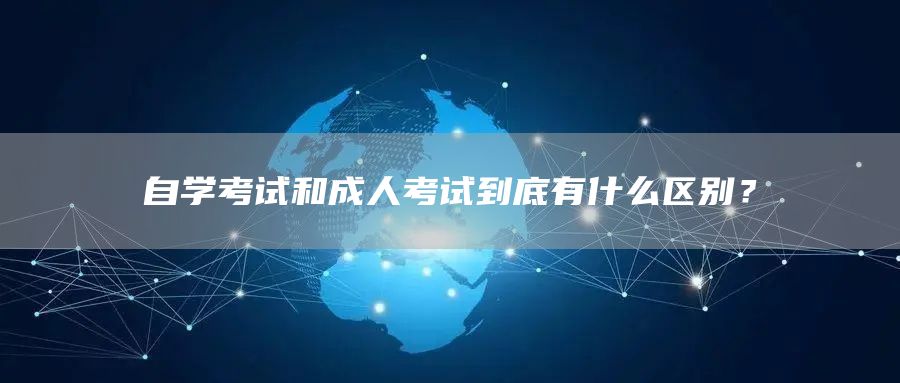 自学考试和成人考试到底有什么区别？