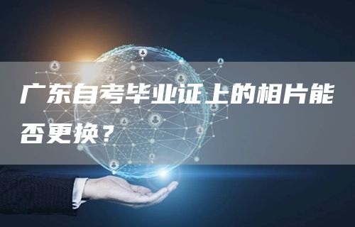 广东自考毕业证上的相片能否更换？(图1)