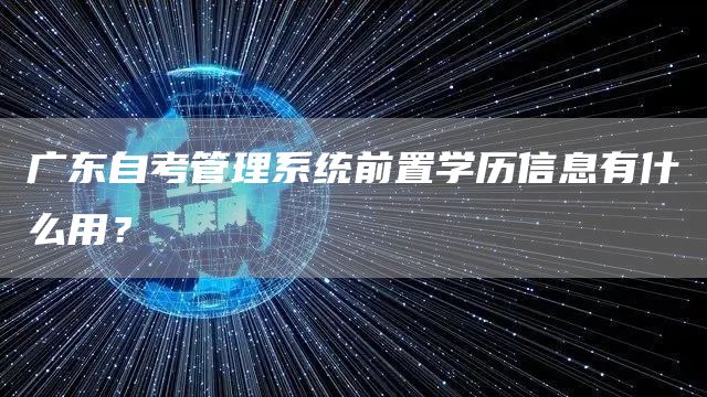 广东自考管理系统前置学历信息有什么用？