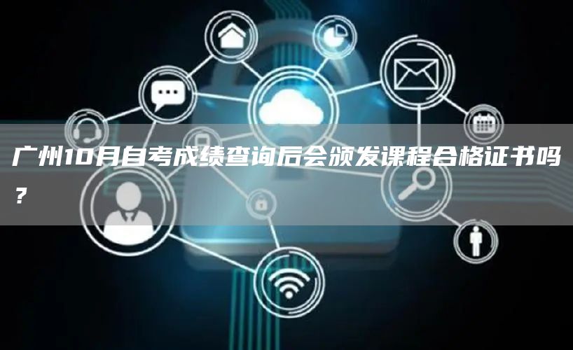 广州10月自考成绩查询后会颁发课程合格证书吗？(图1)