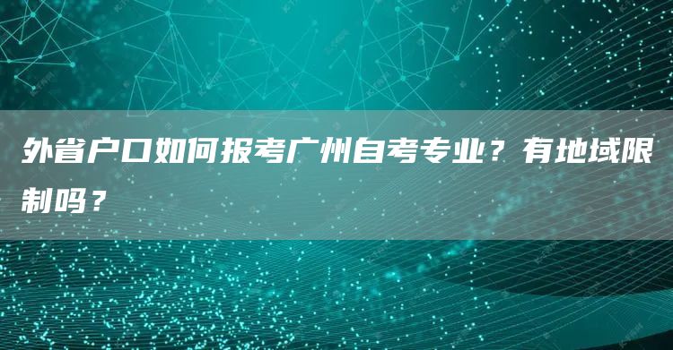 外省户口如何报考广州自考专业？有地域限制吗？(图1)
