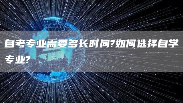 自考专业需要多长时间?如何选择自学专业?