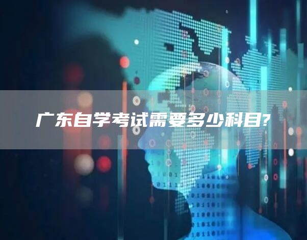 广东自学考试需要多少科目?