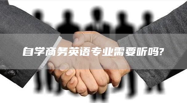 自学商务英语专业需要听吗?