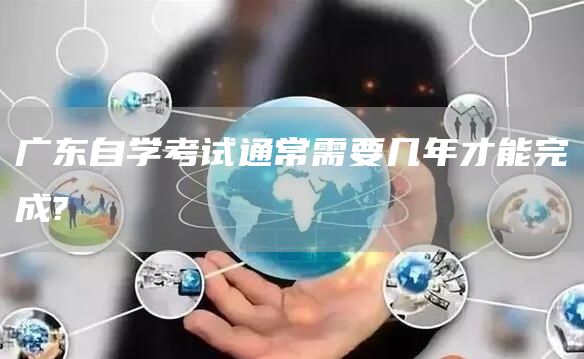 广东自学考试通常需要几年才能完成?