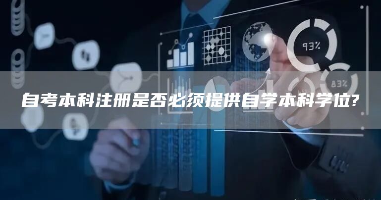 自考本科注册是否必须提供自学本科学位?(图1)