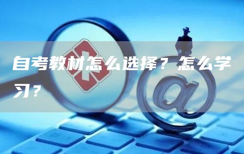 自考教材怎么选择？怎么学习？