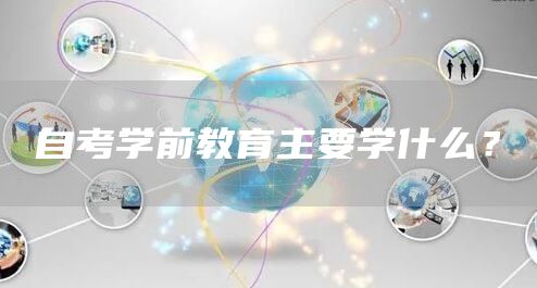 自考学前教育主要学什么？