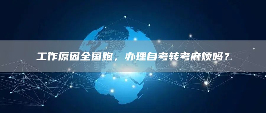 工作原因全国跑，办理自考转考麻烦吗？(图1)
