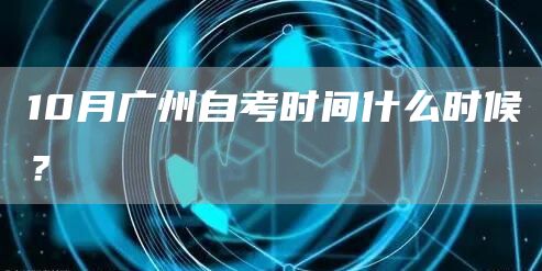 10月广州自考时间什么时候？