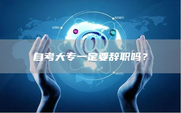 自考大专一定要辞职吗？