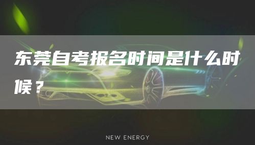 东莞自考报名时间是什么时候？
