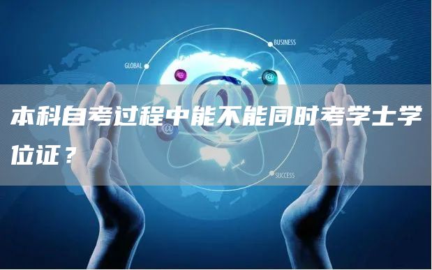 本科自考过程中能不能同时考学士学位证？