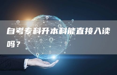 自考专科升本科能直接入读吗？(图1)
